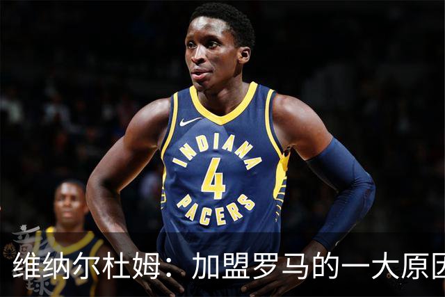 维纳尔杜姆：加盟罗马的一大原因是因为萨拉赫的推荐