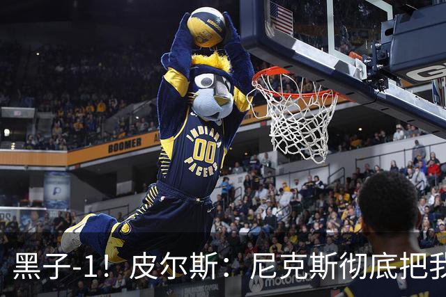 黑子-1！皮尔斯：尼克斯彻底把我打服了 你们夺冠实至名归